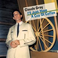 Claude Gray - I'll Just Have A Cup Of Coffee